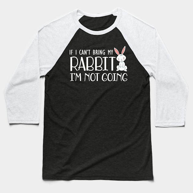 Rabbit - I can't bring my rabbit I'm not going Baseball T-Shirt by KC Happy Shop